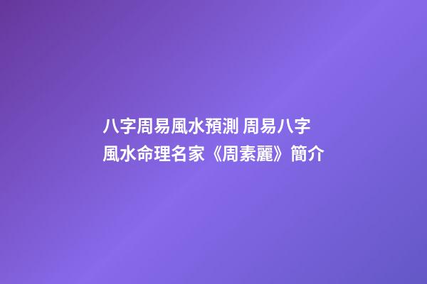 八字周易風水預測 周易八字風水命理名家《周素麗》簡介-第1張-公司起名-玄機派